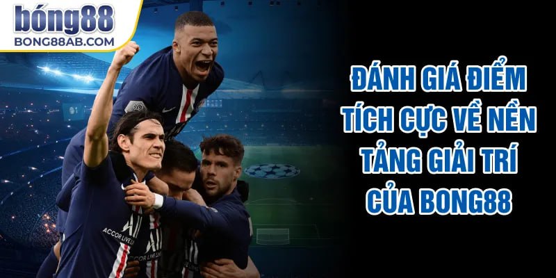 Đánh giá điểm tích cực về nền tảng giải trí của Bong88