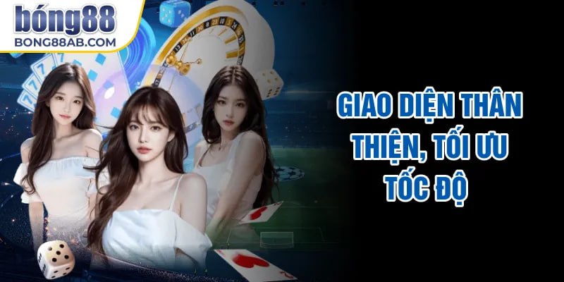 Giao diện thân thiện, tối ưu tốc độ