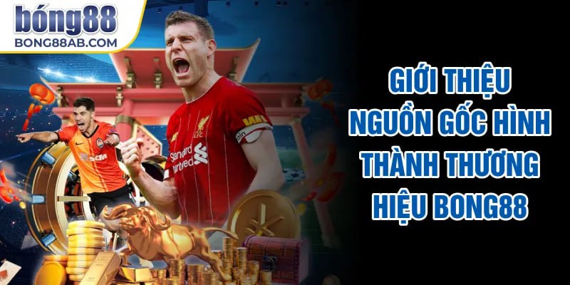 Giới thiệu nguồn gốc hình thành thương hiệu Bong88